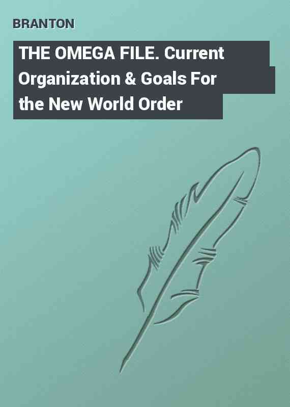 THE OMEGA FILE. Current Organization & Goals For the New World Order