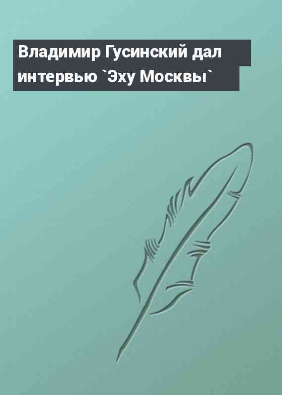 Владимир Гусинский дал интервью `Эху Москвы`