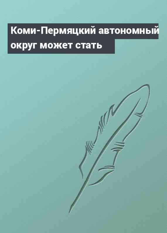 Коми-Пермяцкий автономный округ может стать