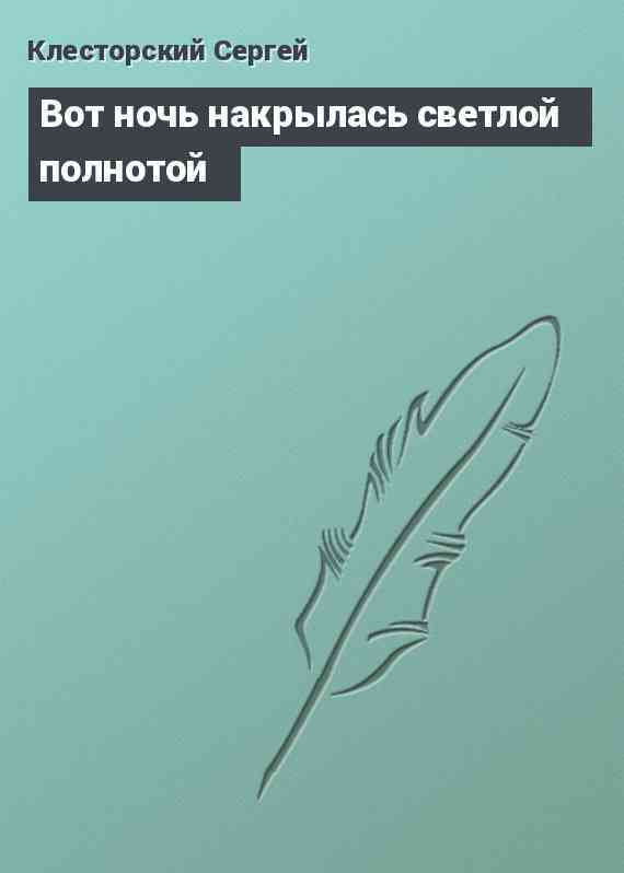 Вот ночь накрылась светлой полнотой
