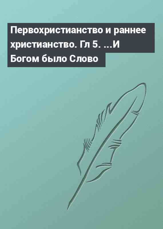 Первохристианство и раннее христианство. Гл 5. ...И Богом было Слово