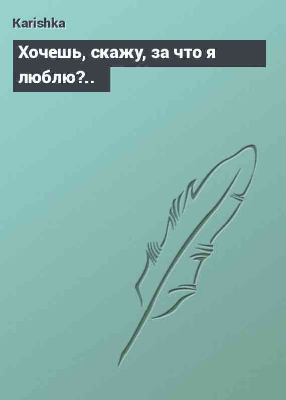 Хочешь, скажу, за что я люблю?..