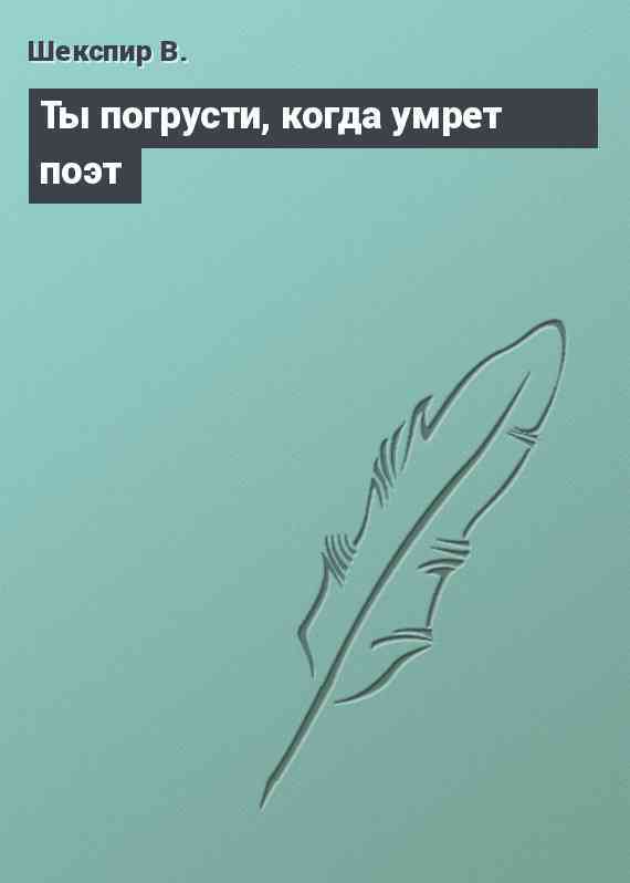Ты погрусти, когда умрет поэт