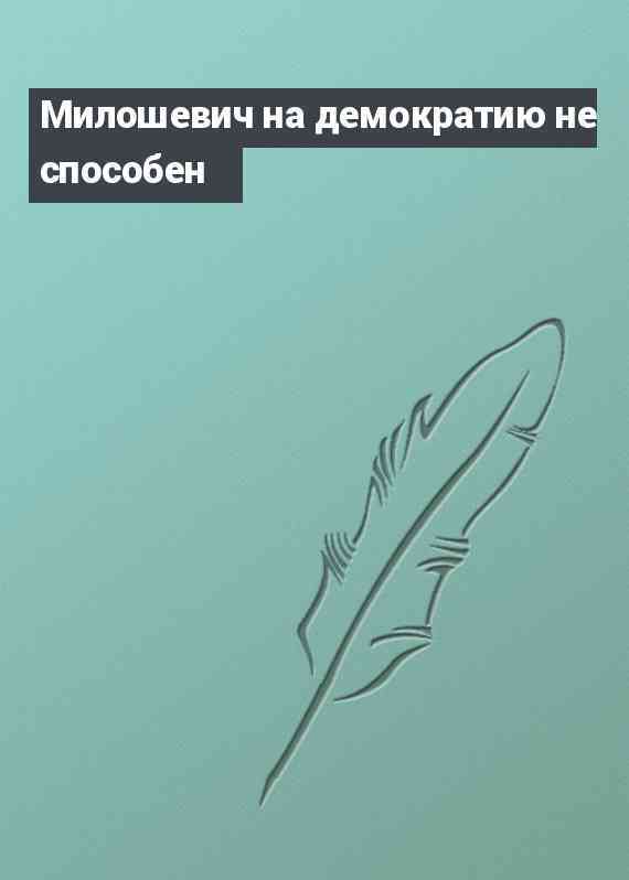 Милошевич на демократию не способен