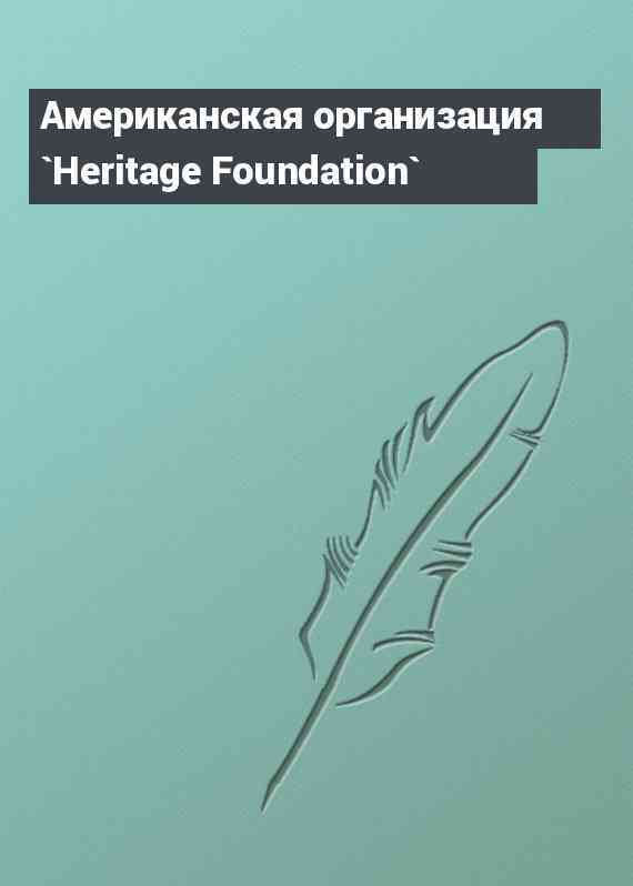 Американская организация `Heritage Foundation`