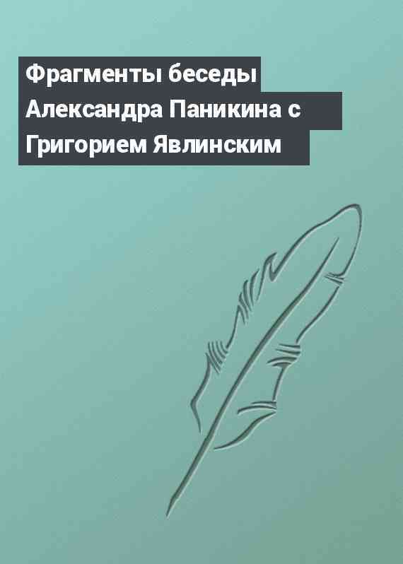 Фрагменты беседы Александра Паникина с Григорием Явлинским