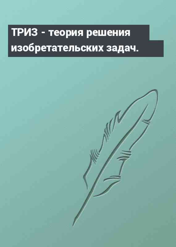 ТРИЗ - теория решения изобретательских задач.