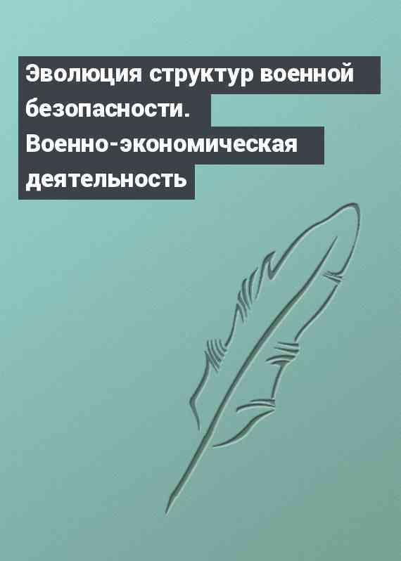 Эволюция структур военной безопасности. Военно-экономическая деятельность