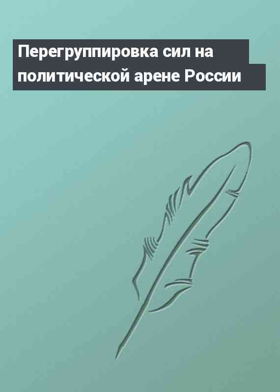 Перегруппировка сил на политической арене России