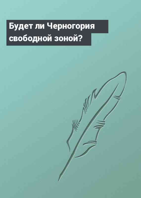 Будет ли Черногория свободной зоной?