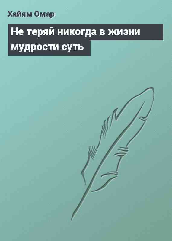 Не теряй никогда в жизни мудрости суть