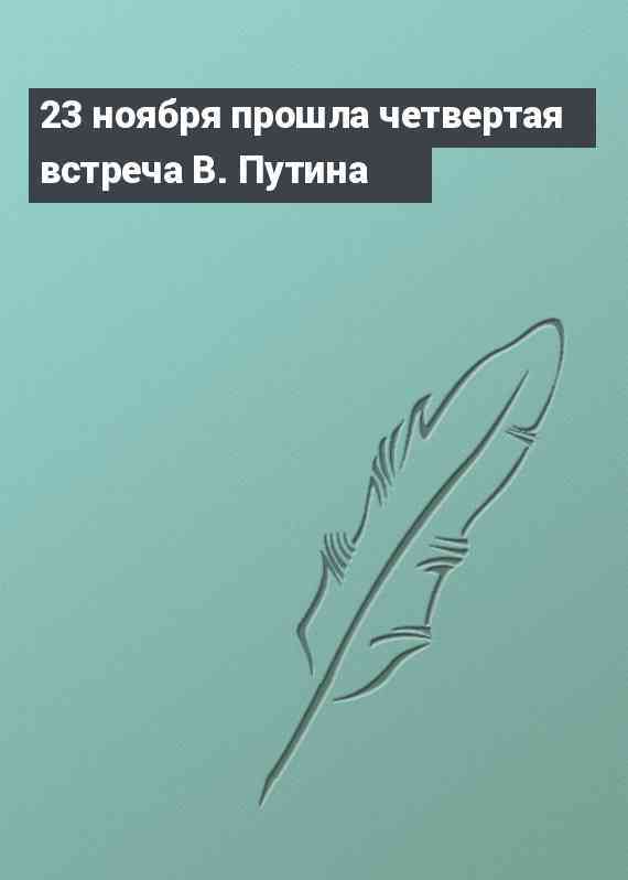 23 ноября прошла четвертая встреча В. Путина