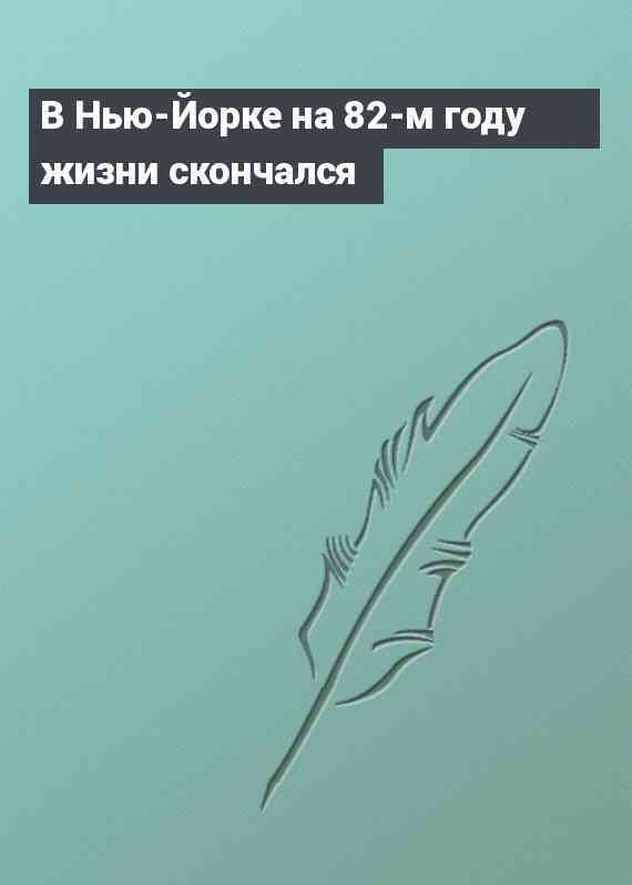 В Нью-Йорке на 82-м году жизни скончался