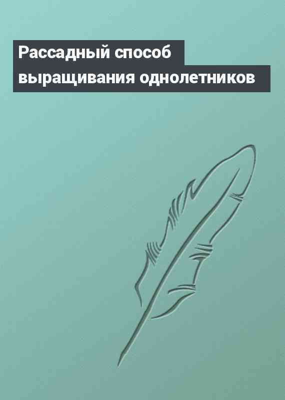 Рассадный способ выращивания однолетников