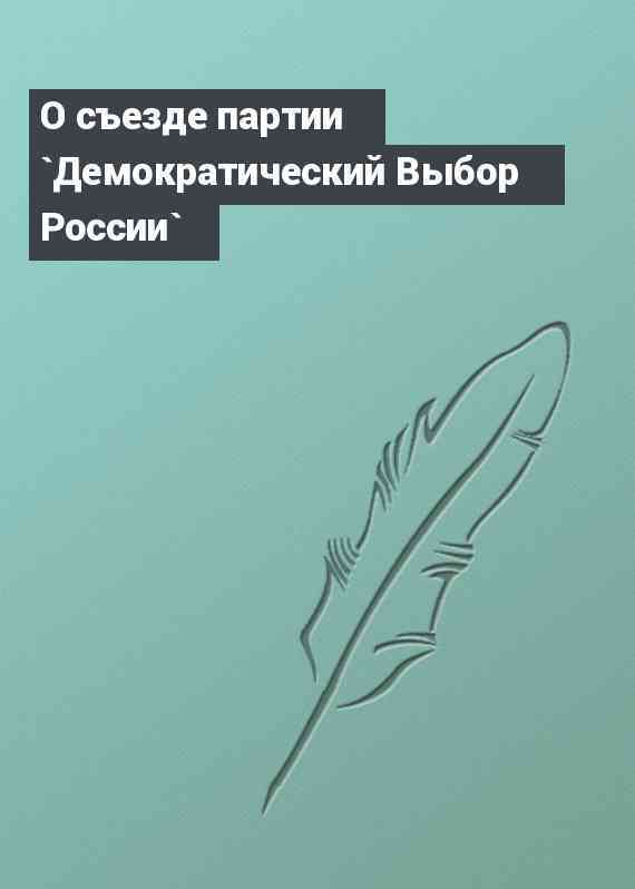 О съезде партии `Демократический Выбор России`