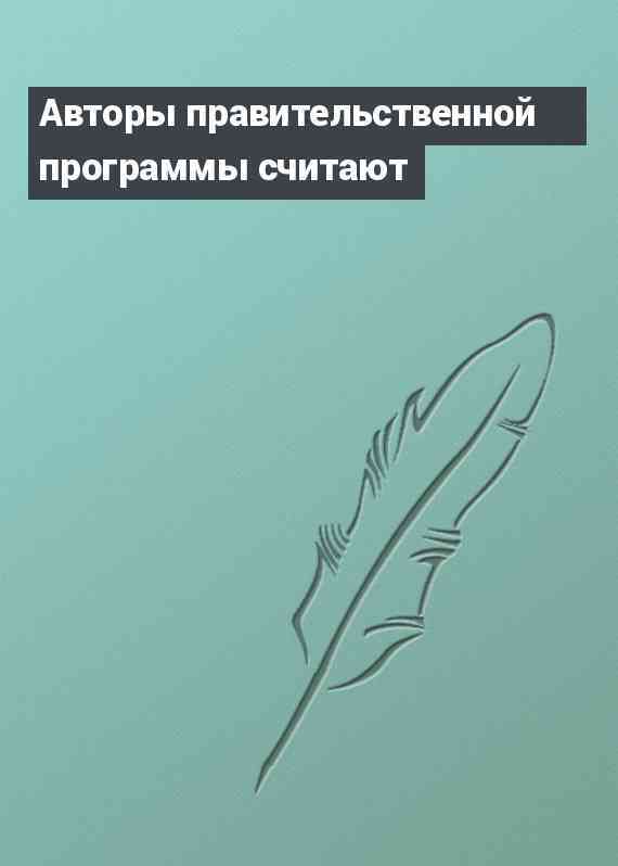 Авторы правительственной программы считают