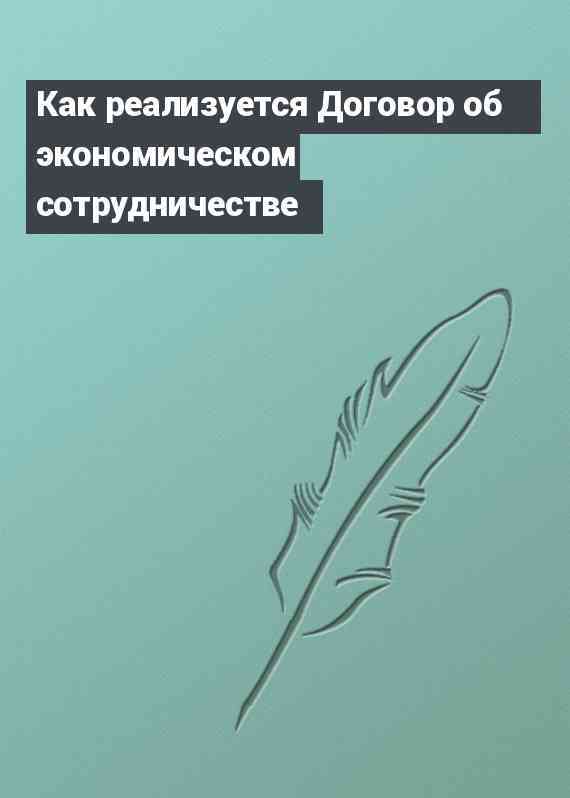 Как реализуется Договор об экономическом сотрудничестве