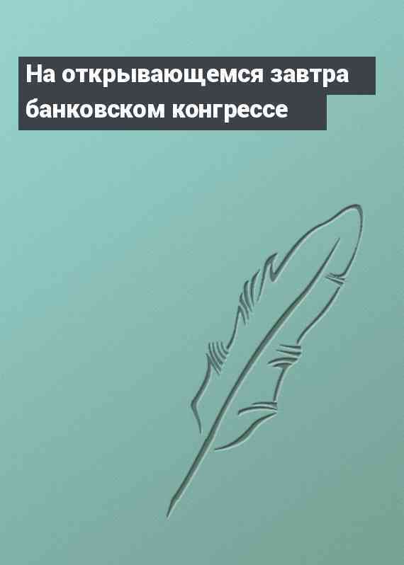 На открывающемся завтра банковском конгрессе