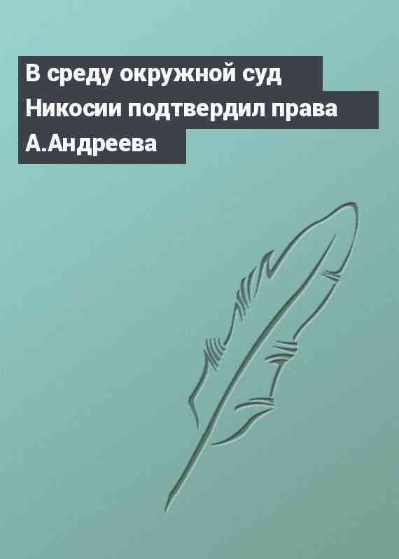 В среду окружной суд Никосии подтвердил права А.Андреева