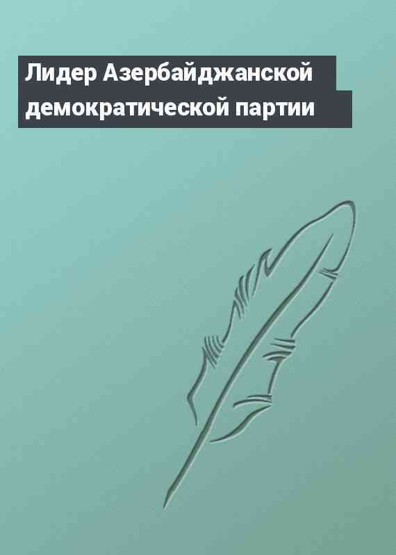 Лидер Азербайджанской демократической партии