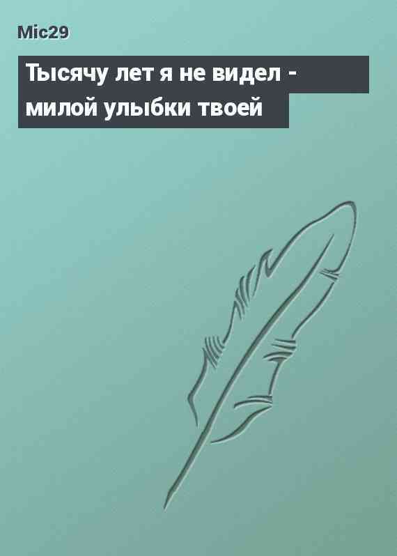 Тысячу лет я не видел - милой улыбки твоей