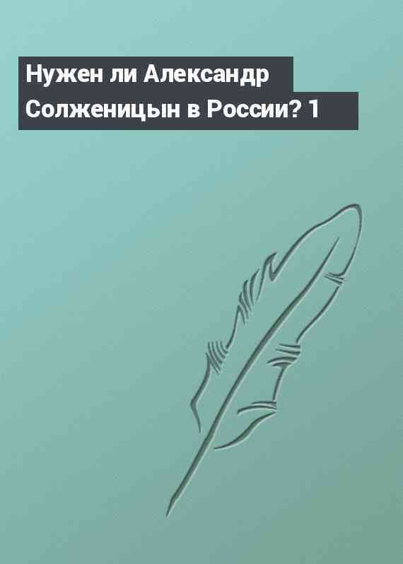 Нужен ли Александр Солженицын в России? 1