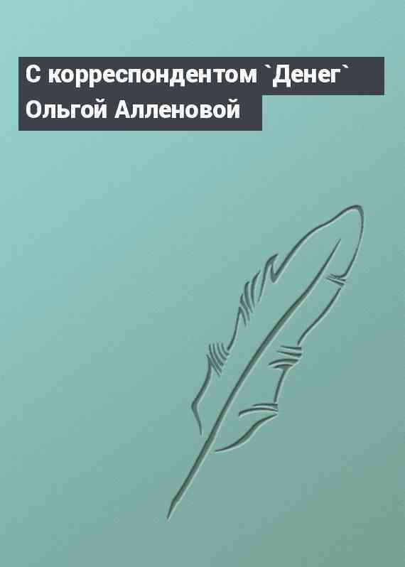 С корреспондентом `Денег` Ольгой Алленовой