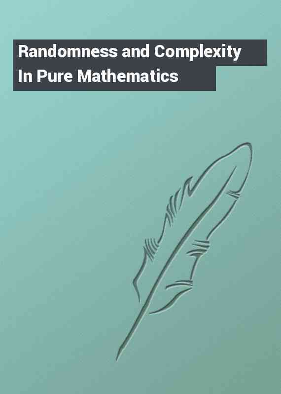 Randomness and Complexity In Pure Mathematics
