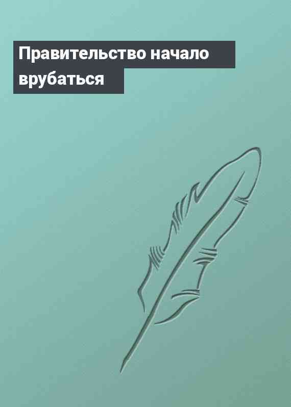 Правительство начало врубаться