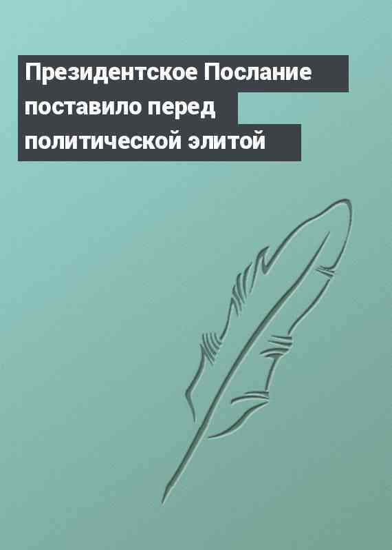 Президентское Послание поставило перед политической элитой