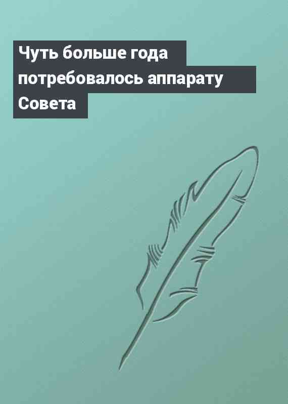 Чуть больше года потребовалось аппарату Совета