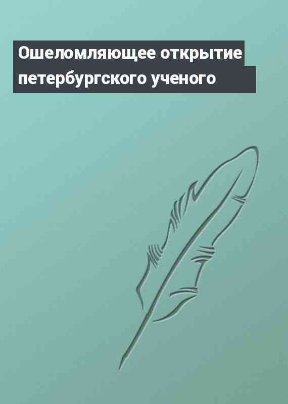 Ошеломляющее открытие петербургского ученого