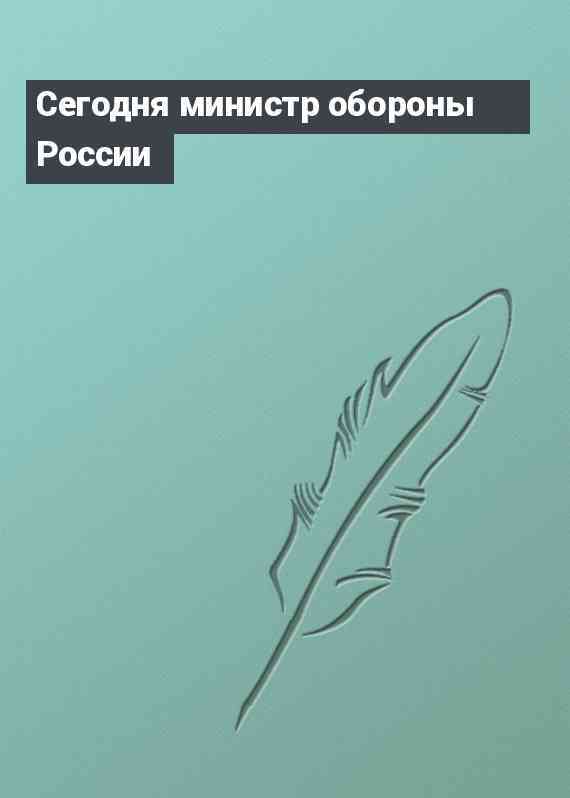 Сегодня министр обороны России