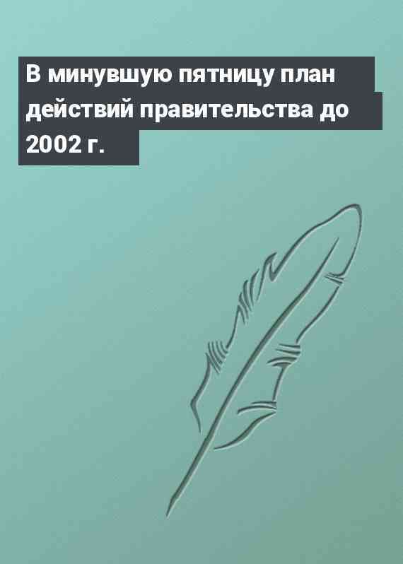 В минувшую пятницу план действий правительства до 2002 г.