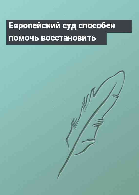 Европейский суд способен помочь восстановить