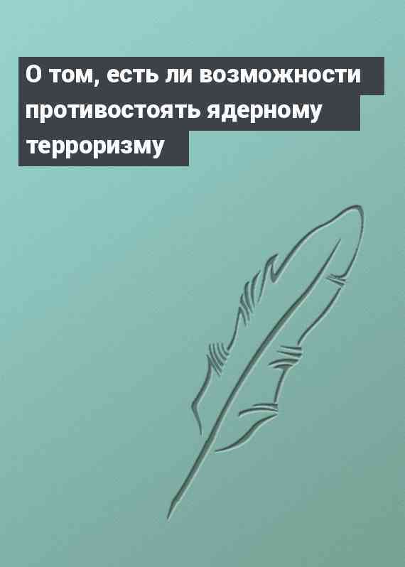 О том, есть ли возможности противостоять ядерному терроризму