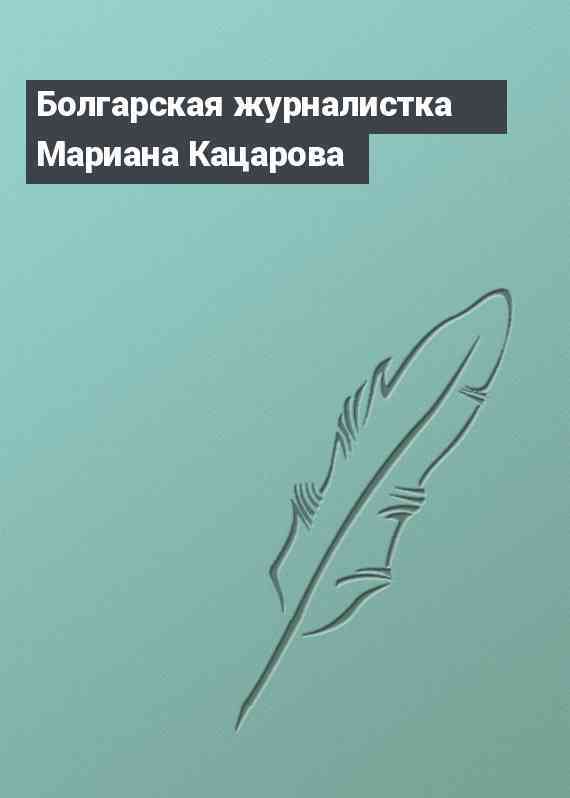 Болгарская журналистка Мариана Кацарова