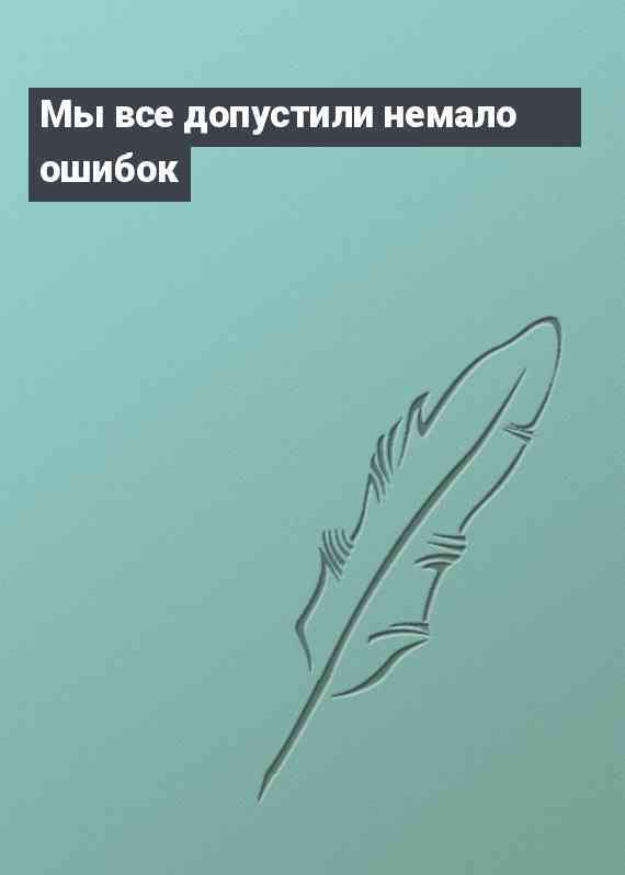 Мы все допустили немало ошибок