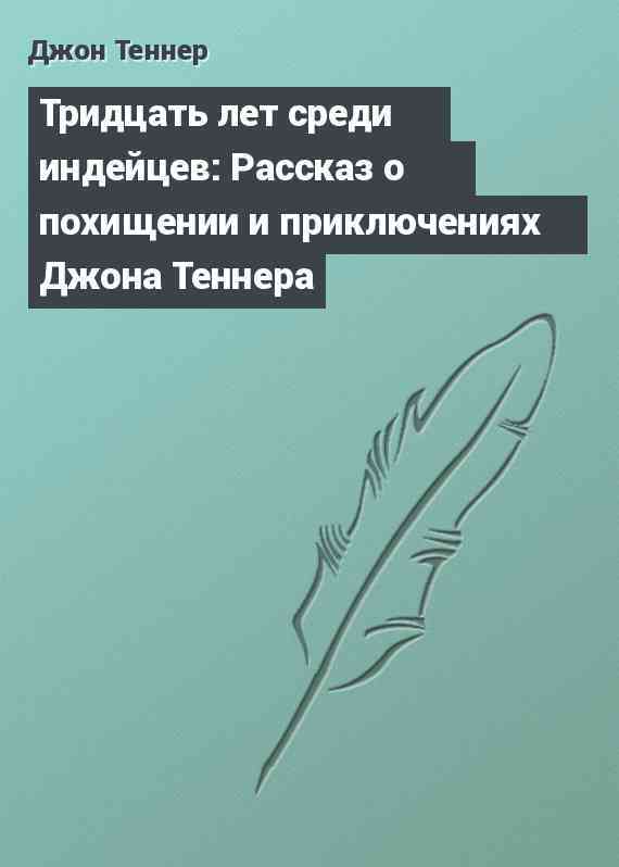 Тридцать лет среди индейцев: Рассказ о похищении и приключениях Джона Теннера