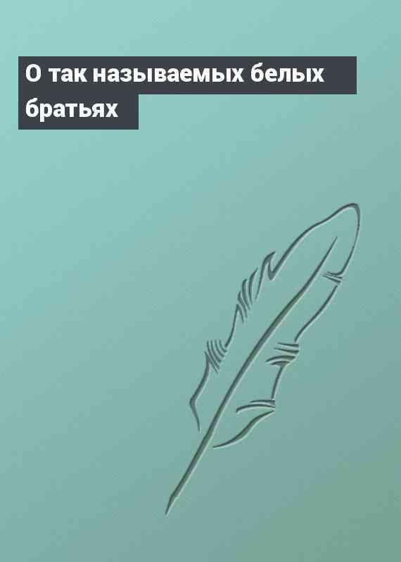 О так называемых белых братьях