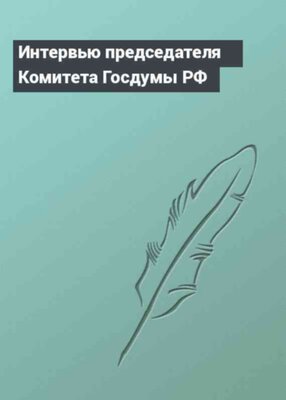 Интервью председателя Комитета Госдумы РФ