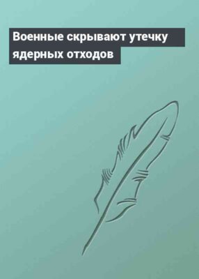 Военные скрывают утечку ядерных отходов