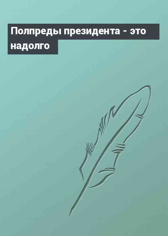 Полпреды президента - это надолго