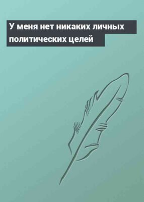 У меня нет никаких личных политических целей
