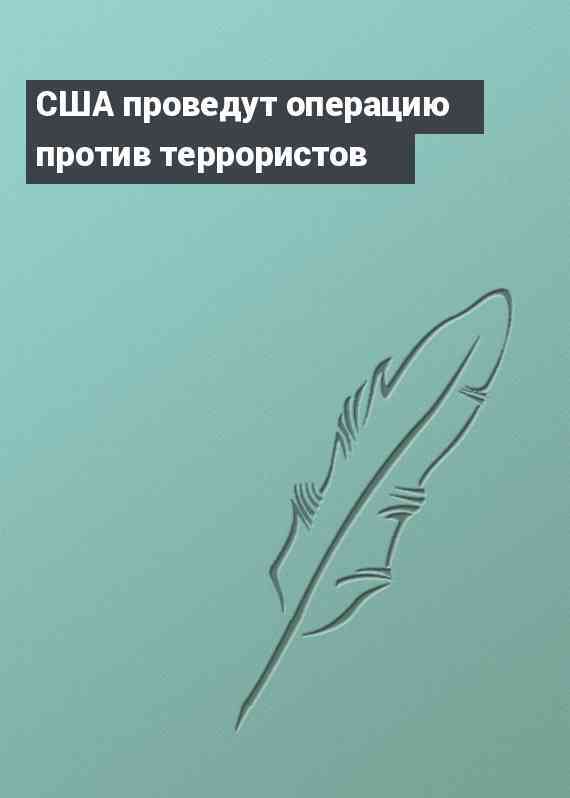 США проведут операцию против террористов