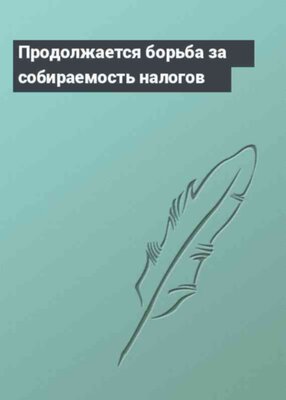 Продолжается борьба за собираемость налогов