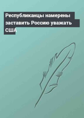 Республиканцы намерены заставить Россию уважать США