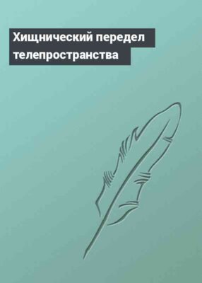 Хищнический передел телепространства