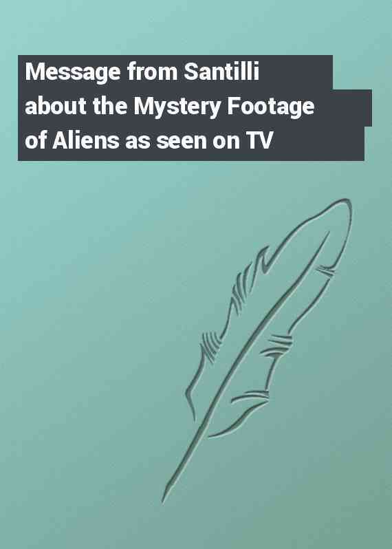 Message from Santilli about the Mystery Footage of Aliens as seen on TV