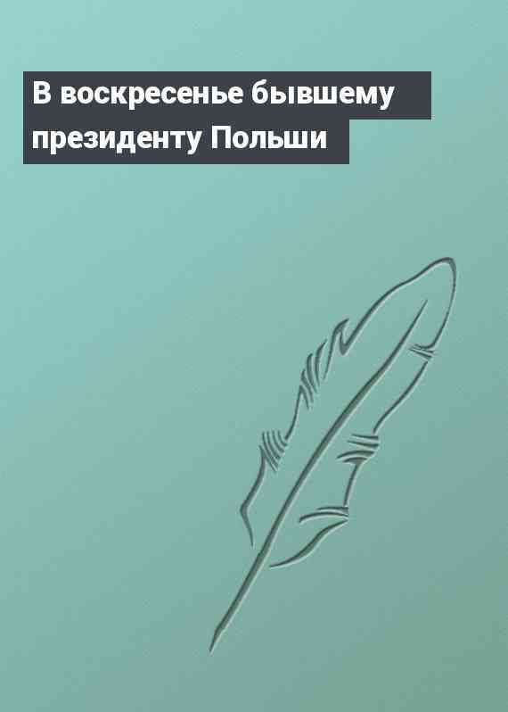 В воскресенье бывшему президенту Польши